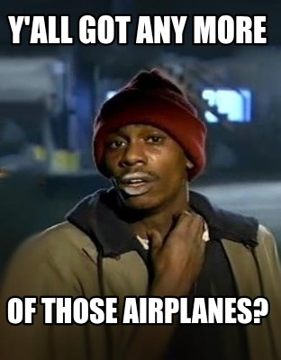 yall-got-any-more-of-those-airplanes