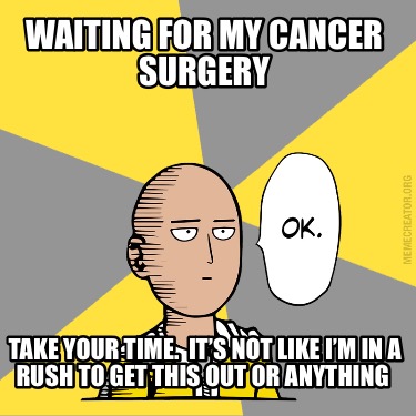 waiting-for-my-cancer-surgery-take-your-time.-its-not-like-im-in-a-rush-to-get-t