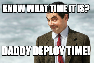 know-what-time-it-is-daddy-deploy-time