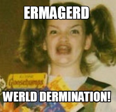 ermagerd-werld-dermination