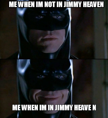 me-when-im-not-in-jimmy-heaven-me-when-im-in-jimmy-heave-n