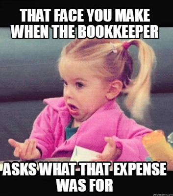 that-face-you-make-when-the-bookkeeper-asks-what-that-expense-was-for