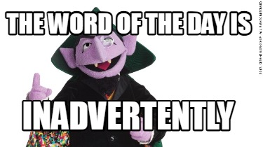 the-word-of-the-day-is-inadvertently
