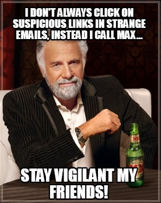 i-dont-always-click-on-suspicious-links-in-strange-emails-instead-i-call-max...-