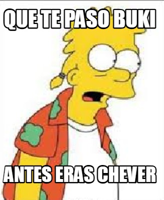 que-te-paso-buki-antes-eras-chever
