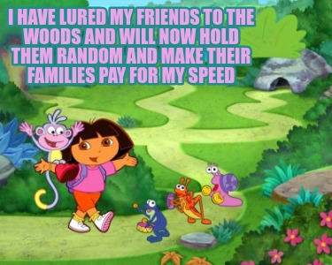 i-have-lured-my-friends-to-the-woods-and-will-now-hold-them-random-and-make-thei
