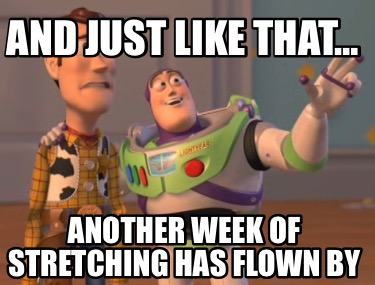 and-just-like-that-another-week-of-stretching-has-flown-by