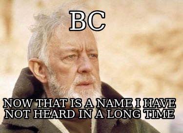 bc-now-that-is-a-name-i-have-not-heard-in-a-long-time