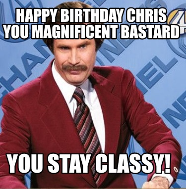 happy-birthday-chris-you-magnificent-bastard-you-stay-classy