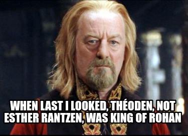 when-last-i-looked-thoden-not-esther-rantzen-was-king-of-rohan