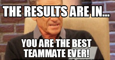 the-results-are-in...-you-are-the-best-teammate-ever