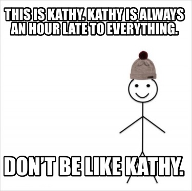 this-is-kathy.-kathy-is-always-an-hour-late-to-everything.-dont-be-like-kathy