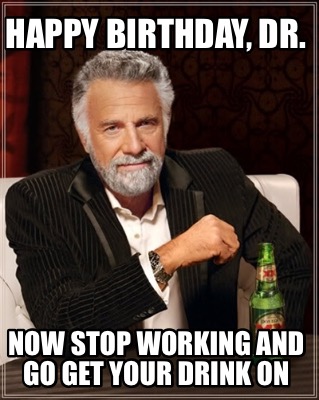 happy-birthday-dr.-now-stop-working-and-go-get-your-drink-on