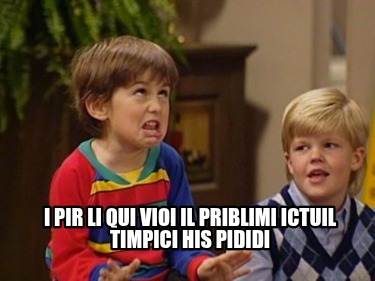 i-pir-li-qui-vioi-il-priblimi-ictuil-timpici-his-pididi