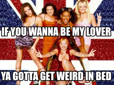 if-you-wanna-be-my-lover-ya-gotta-get-weird-in-bed