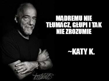 mdremu-nie-tumacz-gupi-i-tak-nie-zrozumie-katy-k