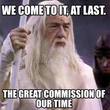 we-come-to-it-at-last.-the-great-commission-of-our-time