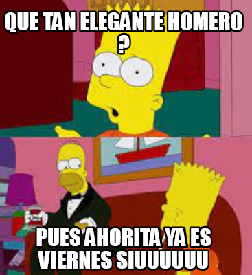 que-tan-elegante-homero-pues-ahorita-ya-es-viernes-siuuuuuu