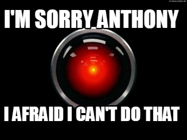 im-sorry-anthony-i-afraid-i-cant-do-that