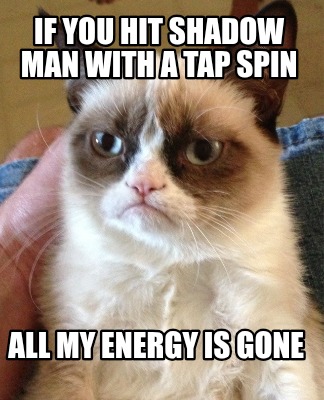 if-you-hit-shadow-man-with-a-tap-spin-all-my-energy-is-gone