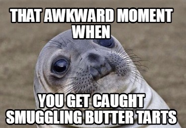 that-awkward-moment-when-you-get-caught-smuggling-butter-tarts
