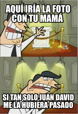 aqu-ira-la-foto-con-tu-mam-si-tan-solo-juan-david-me-la-hubiera-pasado