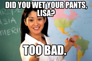 did-you-wet-your-pants-lisa-too-bad