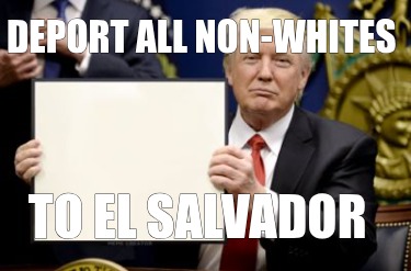 deport-all-non-whites-to-el-salvador