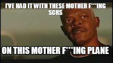 ive-had-it-with-these-mother-fing-scrs-on-this-mother-fing-plane