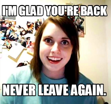 im-glad-youre-back-never-leave-again