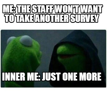 me-the-staff-wont-want-to-take-another-survey-inner-me-just-one-more0