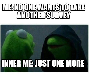 me-no-one-wants-to-take-another-survey-inner-me-just-one-more