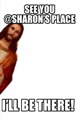 see-you-sharons-place-ill-be-there
