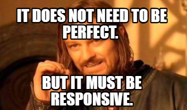 it-does-not-need-to-be-perfect.-but-it-must-be-responsive