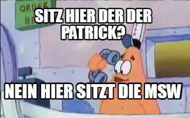 sitz-hier-der-der-patrick-nein-hier-sitzt-die-msw