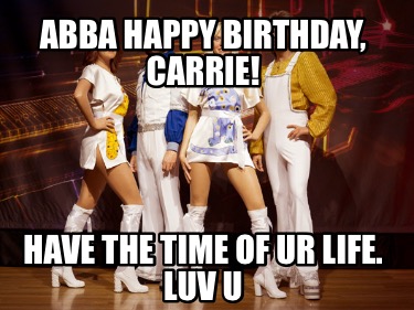 abba-happy-birthday-carrie-have-the-time-of-ur-life.-luv-u