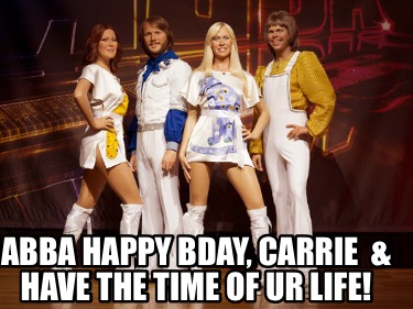 abba-happy-bday-carrie-have-the-time-of-ur-life