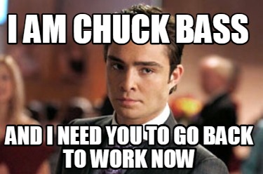 i-am-chuck-bass-and-i-need-you-to-go-back-to-work-now