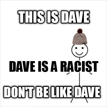 this-is-dave-dont-be-like-dave-dave-is-a-racist