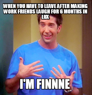 when-you-have-to-leave-after-making-work-friends-laugh-for-6-months-in-lux-im-fi