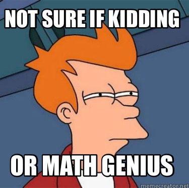 not-sure-if-kidding-or-math-genius
