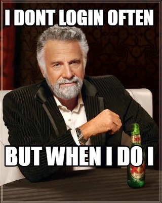 i-dont-login-often-but-when-i-do-i
