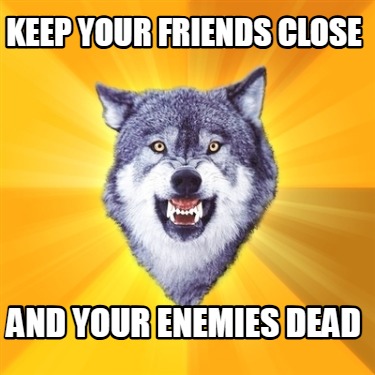 keep-your-friends-close-and-your-enemies-dead