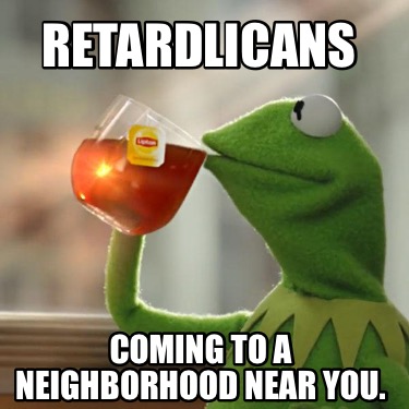 retardlicans-coming-to-a-neighborhood-near-you