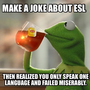 make-a-joke-about-esl-then-realized-you-only-speak-one-language-and-failed-miser