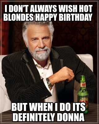 i-dont-always-wish-hot-blondes-happy-birthday-but-when-i-do-its-definitely-donna