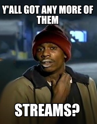 yall-got-any-more-of-them-streams