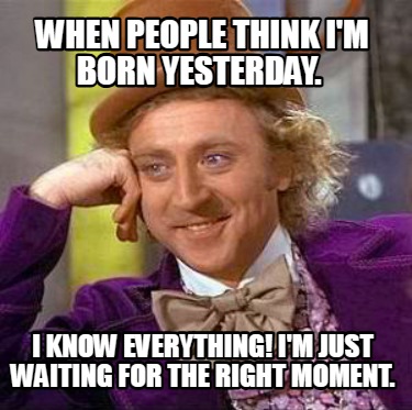 when-people-think-im-born-yesterday.-i-know-everything-im-just-waiting-for-the-r