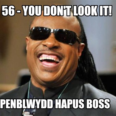 56-you-dont-look-it-penblwydd-hapus-boss
