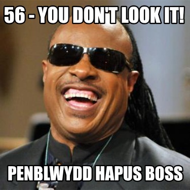 56-you-dont-look-it-penblwydd-hapus-boss8